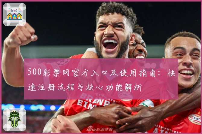 500彩票网官方入口及使用指南:快速注册流程与核心功能解析