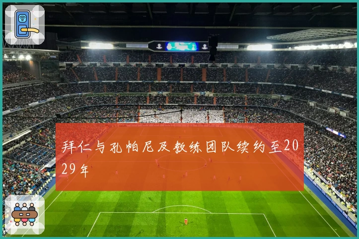 拜仁与孔帕尼及教练团队续约至2029年