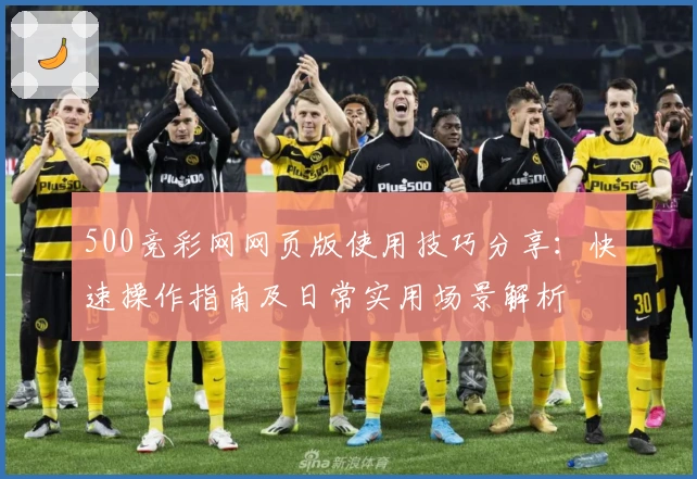 500竞彩网网页版使用技巧分享:快速操作指南及日常实用场景解析