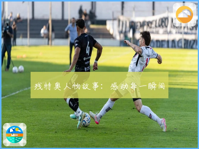 残特奥人物故事：感动每一瞬间