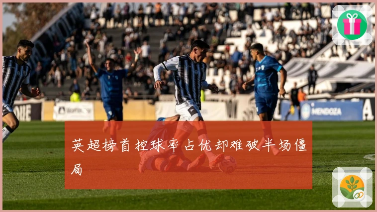 英超榜首控球率占优却难破半场僵局