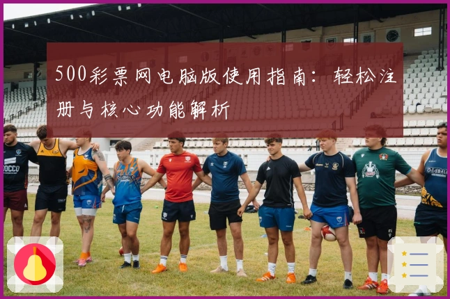 500彩票网电脑版使用指南：轻松注册与核心功能解析