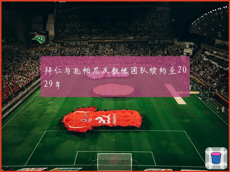 拜仁与孔帕尼及教练团队续约至2029年