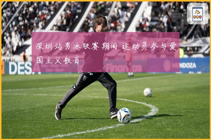 深圳站男冰联赛期间 运动员参与爱国主义教育