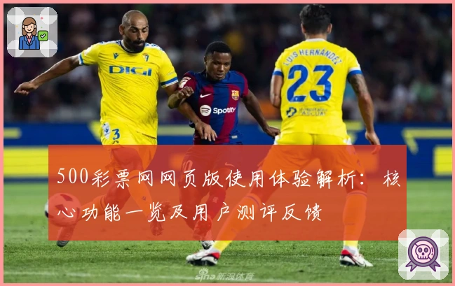 500彩票网网页版使用体验解析：核心功能一览及用户测评反馈