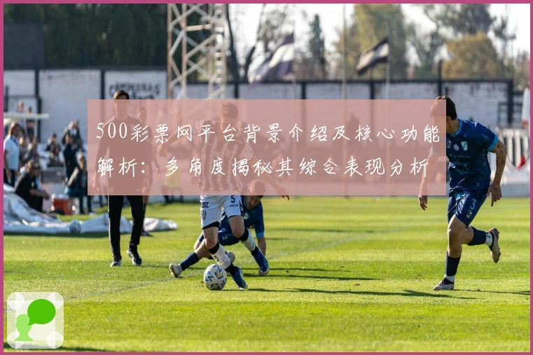 500彩票网平台背景介绍及核心功能解析：多角度揭秘其综合表现分析