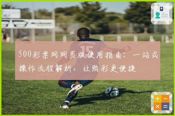 500彩票网网页版使用指南：一站式操作流程解析，让购彩更便捷