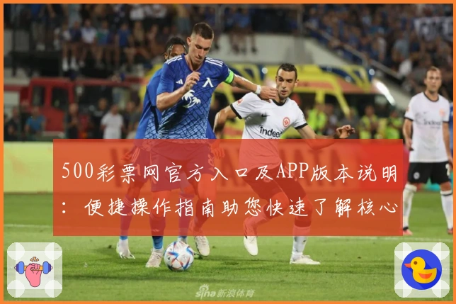 500彩票网官方入口及APP版本说明：便捷操作指南助您快速了解核心功能