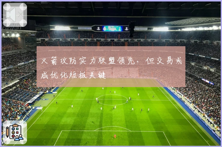 火箭攻防实力联盟领先，但交易或成优化短板关键