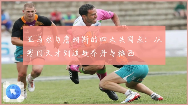 亚马尔与詹姆斯的四大共同点：从寒门天才到追赶乔丹与梅西