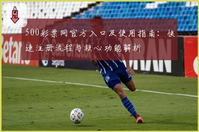 500彩票网官方入口及使用指南：快速注册流程与核心功能解析