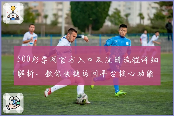500彩票网官方入口及注册流程详细解析，教你快捷访问平台核心功能