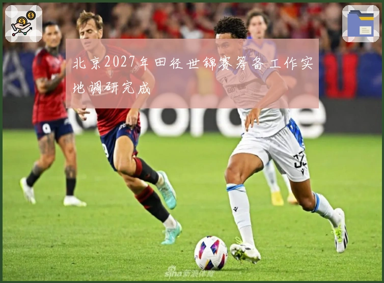 北京2027年田径世锦赛筹备工作实地调研完成