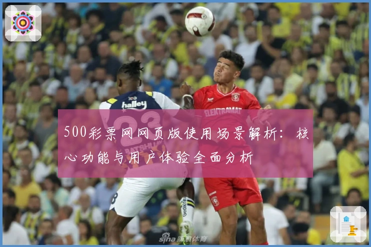 500彩票网网页版使用场景解析：核心功能与用户体验全面分析