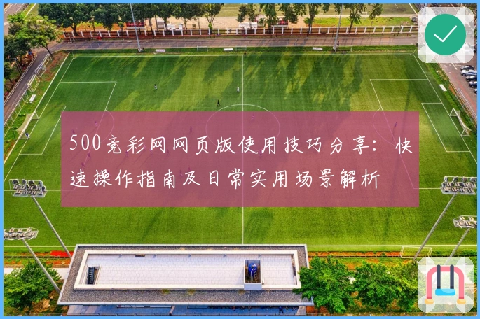 500竞彩网网页版使用技巧分享：快速操作指南及日常实用场景解析
